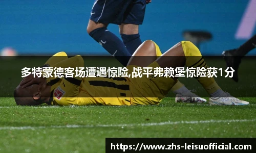 多特蒙德客场遭遇惊险,战平弗赖堡惊险获1分