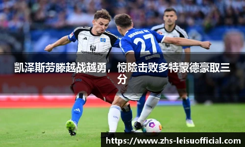 凯泽斯劳滕越战越勇，惊险击败多特蒙德豪取三分