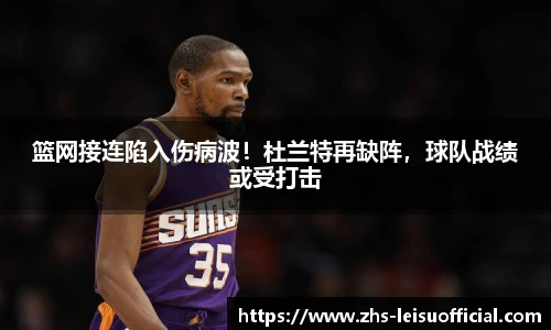 篮网接连陷入伤病波!杜兰特再缺阵,球队战绩或受打击