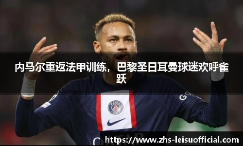 内马尔重返法甲训练,巴黎圣日耳曼球迷欢呼雀跃