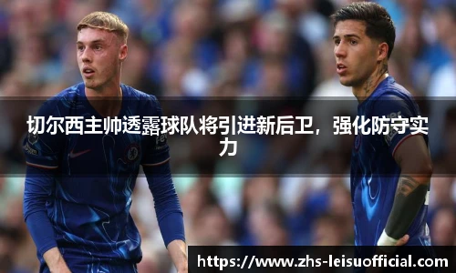 切尔西主帅透露球队将引进新后卫,强化防守实力