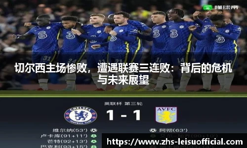 切尔西主场惨败,遭遇联赛三连败:背后的危机与未来展望