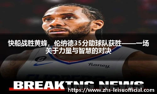 快船战胜黄蜂,伦纳德35分助球队获胜——一场关于力量与智慧的对决