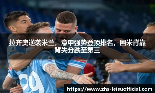 拉齐奥逆袭米兰,意甲强势登顶排名,国米背靠背失分跌至第三