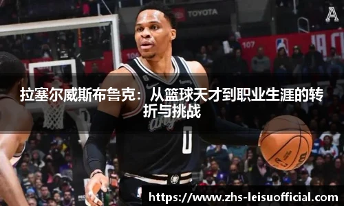 拉塞尔威斯布鲁克：从篮球天才到职业生涯的转折与挑战