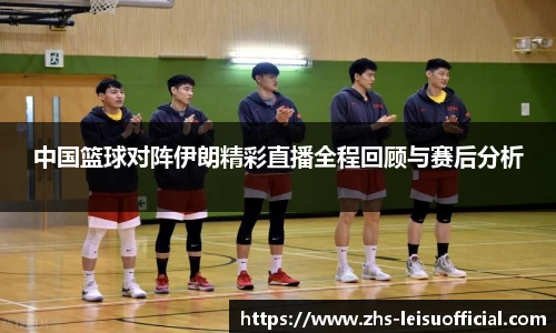 中国篮球对阵伊朗精彩直播全程回顾与赛后分析