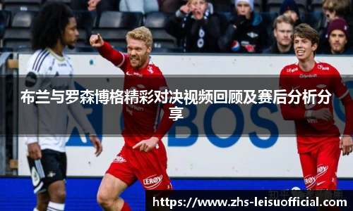 布兰与罗森博格精彩对决视频回顾及赛后分析分享