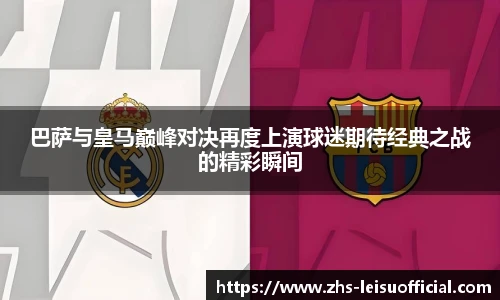 巴萨与皇马巅峰对决再度上演球迷期待经典之战的精彩瞬间