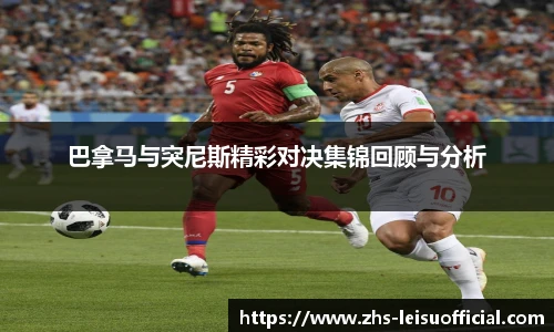 巴拿马与突尼斯精彩对决集锦回顾与分析