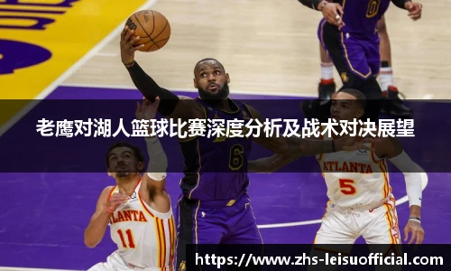 老鹰对湖人篮球比赛深度分析及战术对决展望