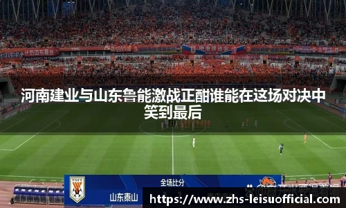 河南建业与山东鲁能激战正酣谁能在这场对决中笑到最后