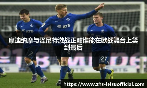 摩迪纳摩与泽尼特激战正酣谁能在欧战舞台上笑到最后