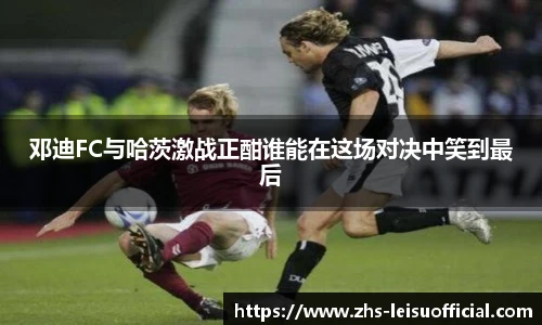 邓迪FC与哈茨激战正酣谁能在这场对决中笑到最后