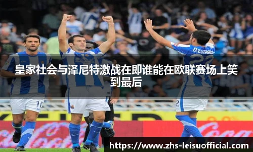 皇家社会与泽尼特激战在即谁能在欧联赛场上笑到最后