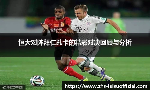 恒大对阵拜仁孔卡的精彩对决回顾与分析